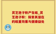 灵芝孢子粉产生眩_灵芝孢子粉：探索其潜在的眩重效果与健康益处