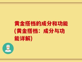 黄金搭档的成分和功能(黄金搭档：成分与功能详解)