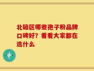 北碚区哪些孢子粉品牌口碑好？看看大家都在选什么
