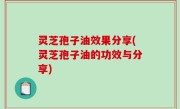 灵芝孢子油效果分享(灵芝孢子油的功效与分享)