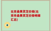 北京桑黄灵芝价格(北京市桑黄灵芝价格明细汇总)