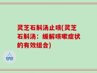 灵芝石斛汤止咳(灵芝石斛汤：缓解咳嗽症状的有效组合)