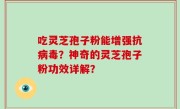 吃灵芝孢子粉能增强抗病毒？神奇的灵芝孢子粉功效详解？