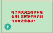 吃了两天灵芝孢子粉后头痛？灵芝孢子粉的副作用及注意事项？
