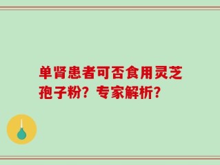单肾患者可否食用灵芝孢子粉？专家解析？