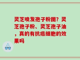 灵芝喷发孢子粉图？灵芝孢子粉、灵芝孢子油，真的有抗癌细胞的效果吗