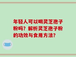年轻人可以喝灵芝孢子粉吗？解析灵芝孢子粉的功效与食用方法？