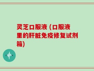灵芝口服液 (口服液里的肝脏免疫修复试剂箱)
