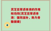 灵芝百草透骨液的作用和功效(灵芝百草透骨液：强效滋补，助力骨骼健康)