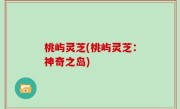 桃屿灵芝(桃屿灵芝：神奇之岛)