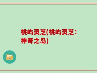 桃屿灵芝(桃屿灵芝：神奇之岛)