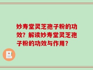 妙寿堂灵芝孢子粉的功效？解读妙寿堂灵芝孢子粉的功效与作用？