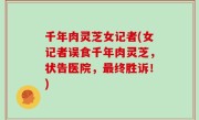 千年肉灵芝女记者(女记者误食千年肉灵芝，状告医院，最终胜诉！)