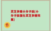 灵芝多糖小分子肽(小分子肽强化灵芝多糖效果)