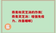 燕麦和灵芝汤的作用(燕麦灵芝汤：增强免疫力、改善睡眠)