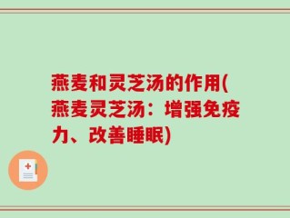 燕麦和灵芝汤的作用(燕麦灵芝汤：增强免疫力、改善睡眠)