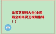 杀灵芝视频大全(全网最全的杀灵芝视频集锦！)
