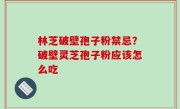林芝破壁孢子粉禁忌？破壁灵芝孢子粉应该怎么吃