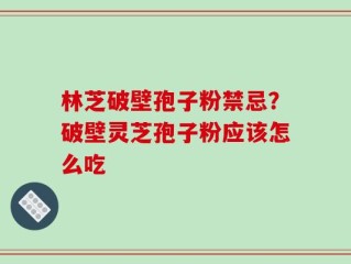 林芝破壁孢子粉禁忌？破壁灵芝孢子粉应该怎么吃