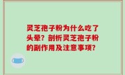 灵芝孢子粉为什么吃了头晕？剖析灵芝孢子粉的副作用及注意事项？