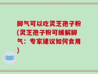 脚气可以吃灵芝孢子粉(灵芝孢子粉可缓解脚气：专家建议如何食用)