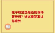 孢子粉加热后还能保持营养吗?试试看答案让你意外