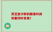 灵芝孢子粉的服用时间效果何时享用？