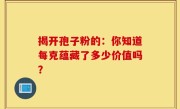 揭开孢子粉的：你知道每克蕴藏了多少价值吗？