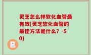 灵芝怎么样软化血管最有效(灵芝软化血管的最佳方法是什么？-50)