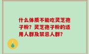 什么体质不能吃灵芝孢子粉？灵芝孢子粉的适用人群及禁忌人群？