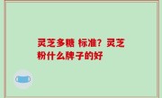 灵芝多糖 标准？灵芝粉什么牌子的好
