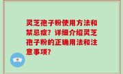 灵芝孢子粉使用方法和禁忌症？详细介绍灵芝孢子粉的正确用法和注意事项？