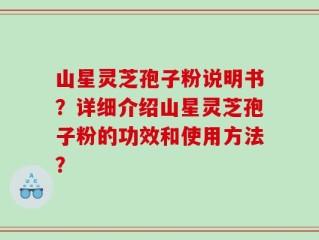 山星灵芝孢子粉说明书？详细介绍山星灵芝孢子粉的功效和使用方法？