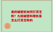 美的破壁机如何打灵芝粉？九阳破壁料理机是怎么打灵芝粉的