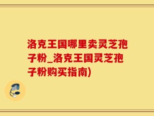 洛克王国哪里卖灵芝孢子粉_洛克王国灵芝孢子粉购买指南)