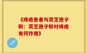 《痔疮患者与灵芝孢子粉:灵芝孢子粉对痔疮有何作用》