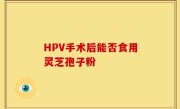 HPV手术后能否食用灵芝孢子粉