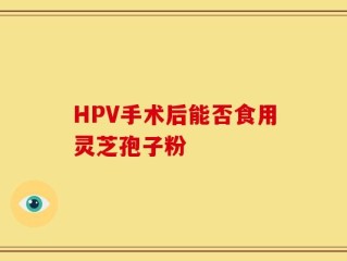 HPV手术后能否食用灵芝孢子粉