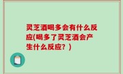 灵芝酒喝多会有什么反应(喝多了灵芝酒会产生什么反应？)