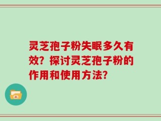 灵芝孢子粉失眠多久有效？探讨灵芝孢子粉的作用和使用方法？