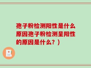 孢子粉检测阳性是什么原因孢子粉检测呈阳性的原因是什么？)