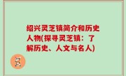 绍兴灵芝镇简介和历史人物(探寻灵芝镇：了解历史、人文与名人)