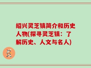 绍兴灵芝镇简介和历史人物(探寻灵芝镇：了解历史、人文与名人)