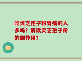 吃灵芝孢子粉胃痛的人多吗？解读灵芝孢子粉的副作用？