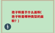 孢子粉属于什么面粉(孢子粉是哪种类型的面粉？)