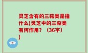 灵芝含有的三萜类是指什么(灵芝中的三萜类有何作用？（36字）)