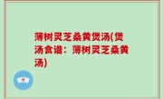 薄树灵芝桑黄煲汤(煲汤食谱：薄树灵芝桑黄汤)