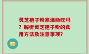 灵芝孢子粉寒湿能吃吗？解析灵芝孢子粉的食用方法及注意事项？