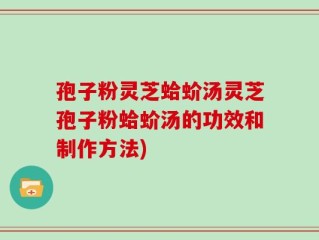 孢子粉灵芝蛤蚧汤灵芝孢子粉蛤蚧汤的功效和制作方法)