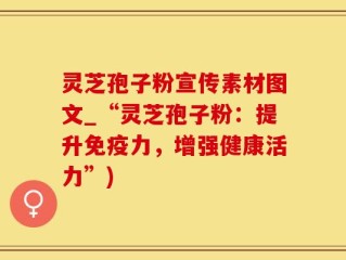 灵芝孢子粉宣传素材图文_“灵芝孢子粉：提升免疫力，增强健康活力”)